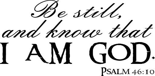 Be still and know that I am God. Psalm 46:10