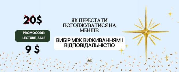 ЛЕКЦІЯ Перестати погоджуватися на менше: вибір між виживанням та відповідальністю 