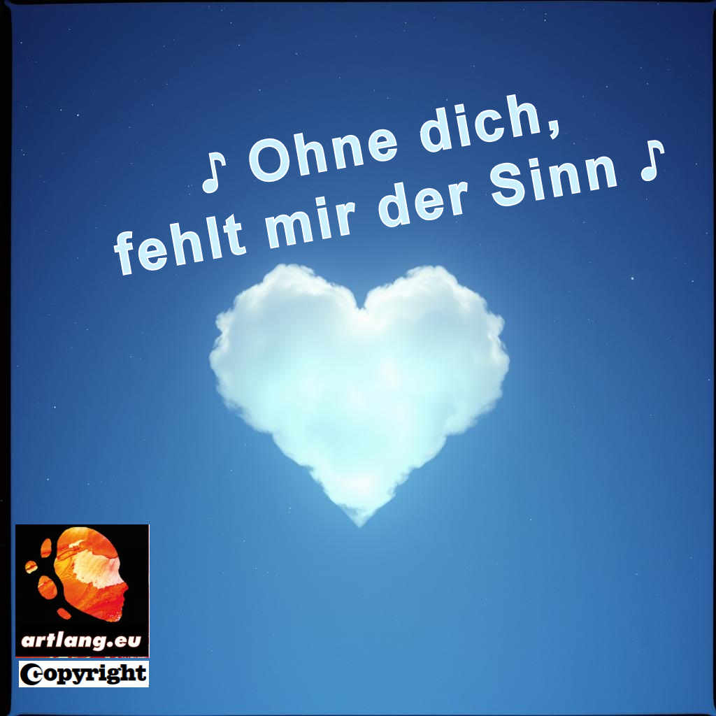 ♪ Ohne dich, fehlt mir der Sinn ♪