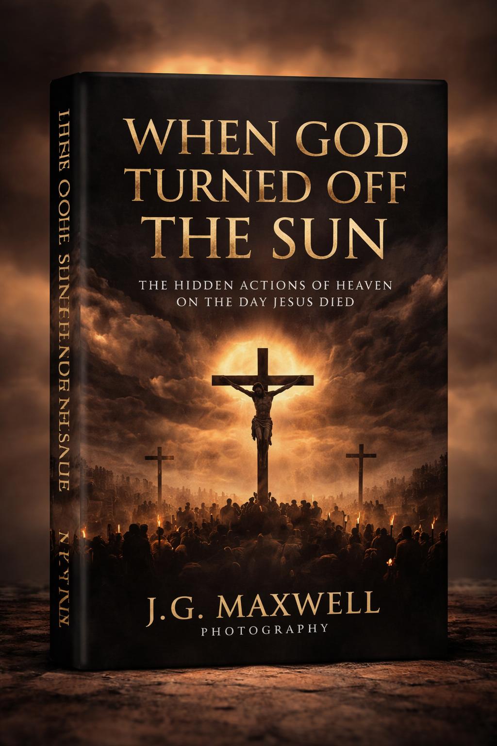 “When God Turned Off the Sun: The Hidden Actions of Heaven on the Day Jesus Died”