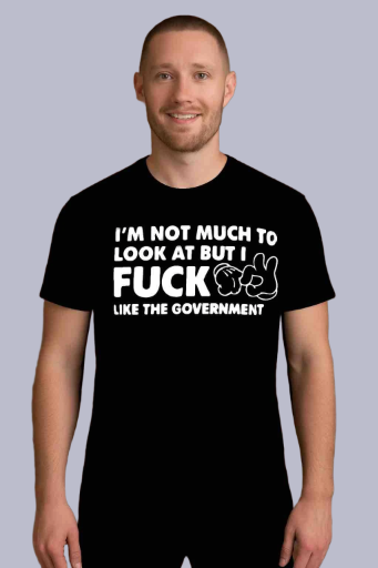 I'm Not Much To Look At, But I Fuck Like The Government Shirt