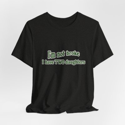 I'm Not Broke, I Have Two Daughters T Shirt, Dad Shirt, Funny T Shirt, Father's Day t-shirt, husband present, Men T shirt, Father's Day Gift 