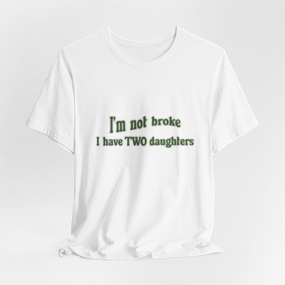 I'm Not Broke, I Have Two Daughters T Shirt, Dad Shirt, Funny T Shirt, Father's Day t-shirt, husband present, Men T shirt, Father's Day Gift 