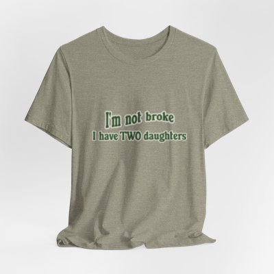 I'm Not Broke, I Have Two Daughters T Shirt, Dad Shirt, Funny T Shirt, Father's Day t-shirt, husband present, Men T shirt, Father's Day Gift 