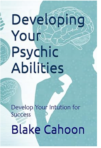 Developing Your Psychic Abilities by Blake Cahoon