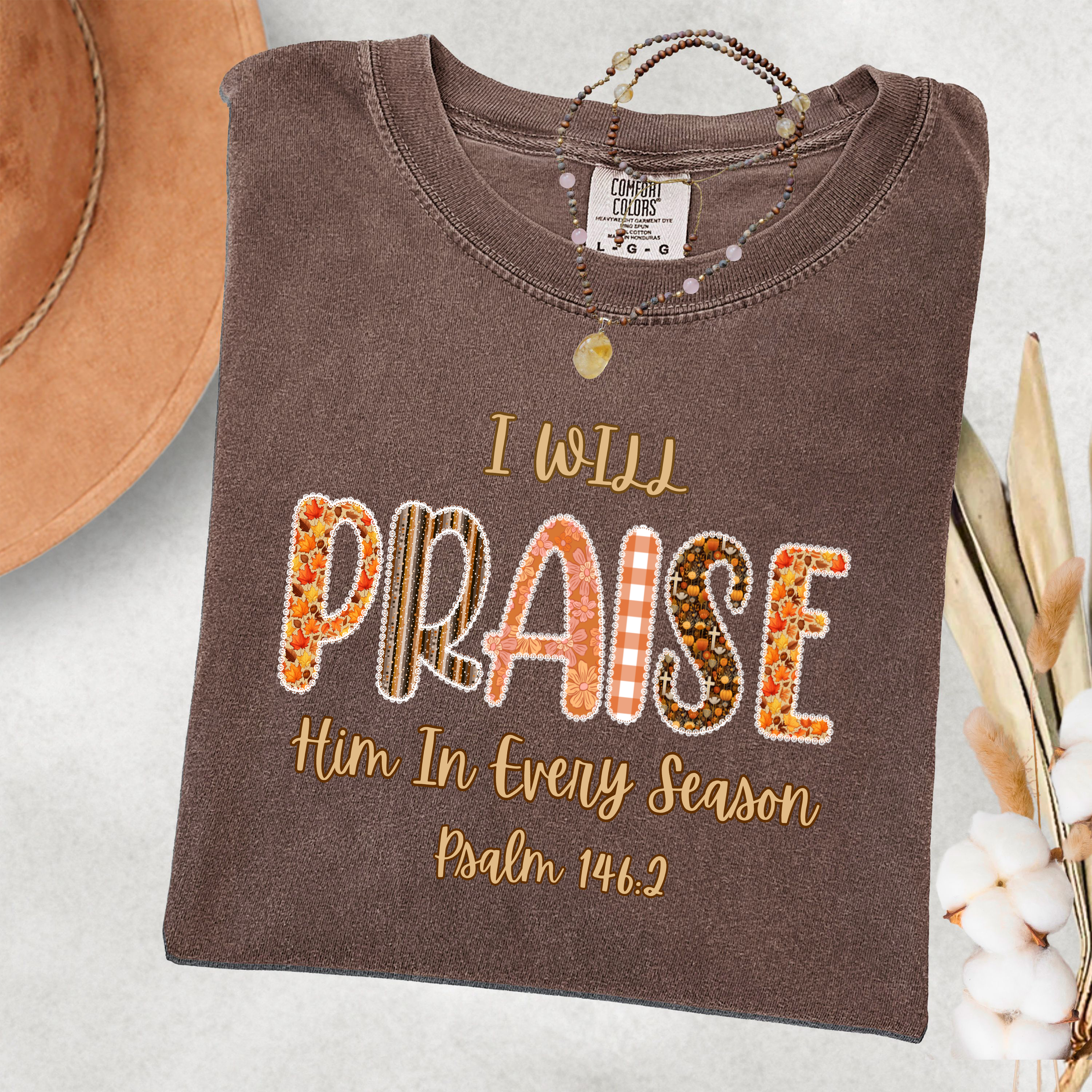 I Will Praise Him In Every Season Psalm 146:2 T-Shirt or Sweatshirt (Item 1718)