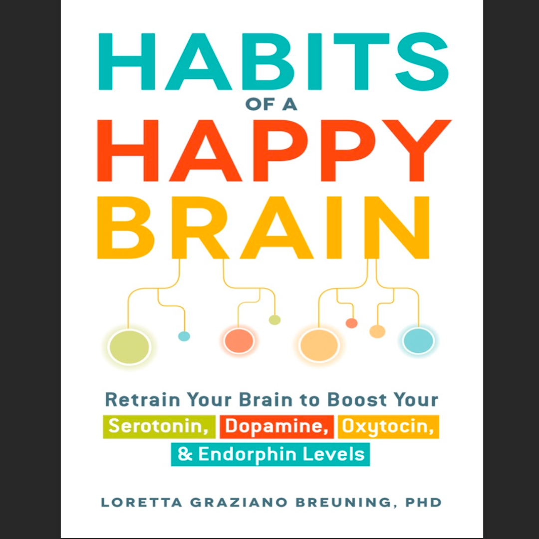 Habits of a Happy Brain: Retrain Your Brain to Boost Your Serotonin, Dopamine, Oxytocin, and Endorphin Levels by Loretta Graziano Breuning, Ph.D.