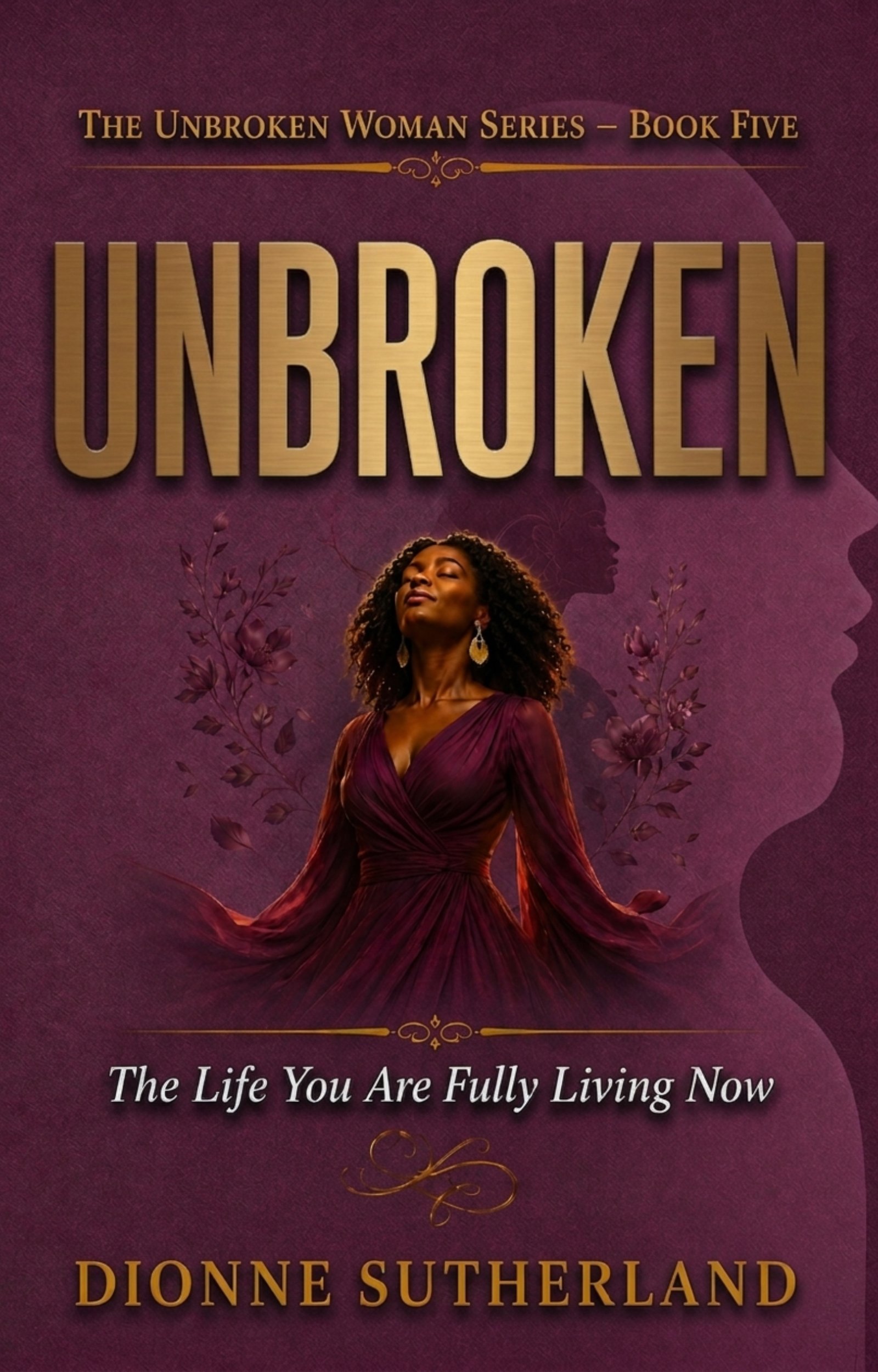 Unbroken: The Life You Are Fully Living Now (The Unbroken Woman Series)
