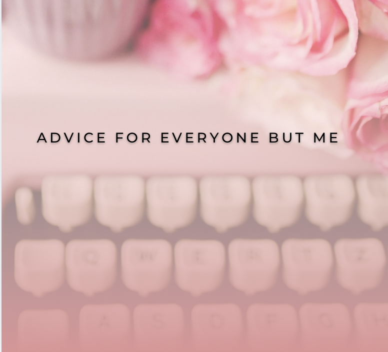 Advice For Everyone But Me