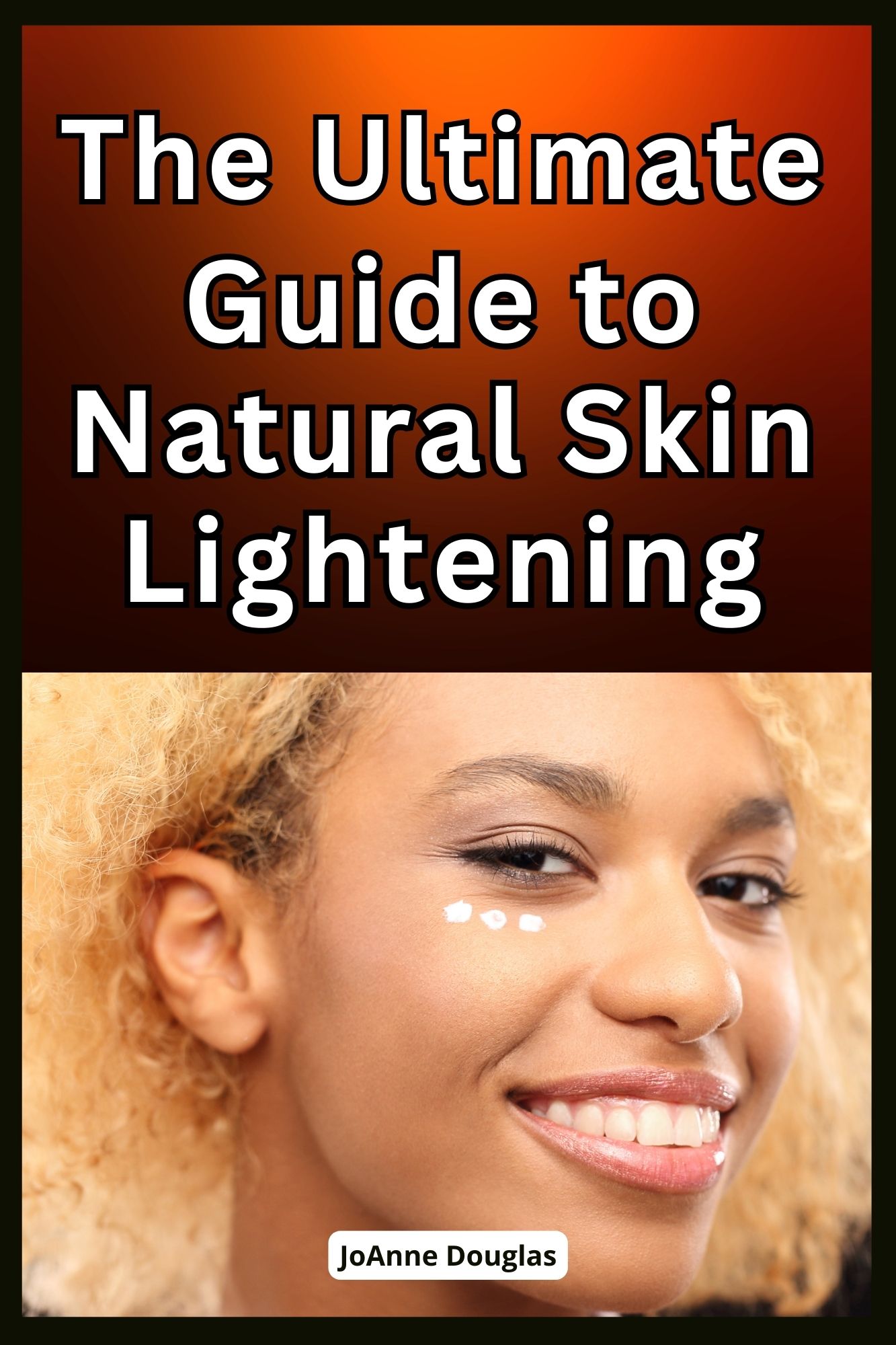 The Ultimate Guide to Natural Skin Lightening