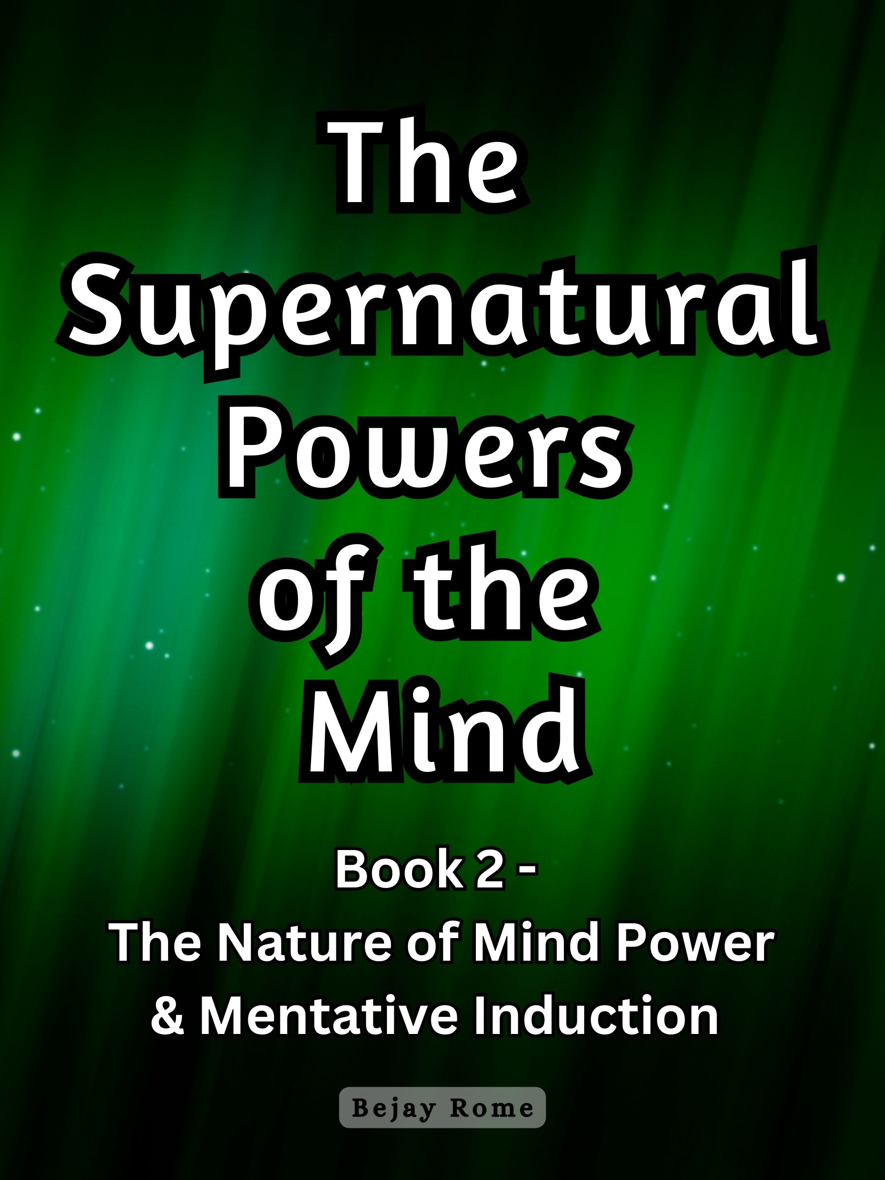 The Supernatural Powers of the Mind: Book 2 – The Nature of Mind Power & Mentative Induction