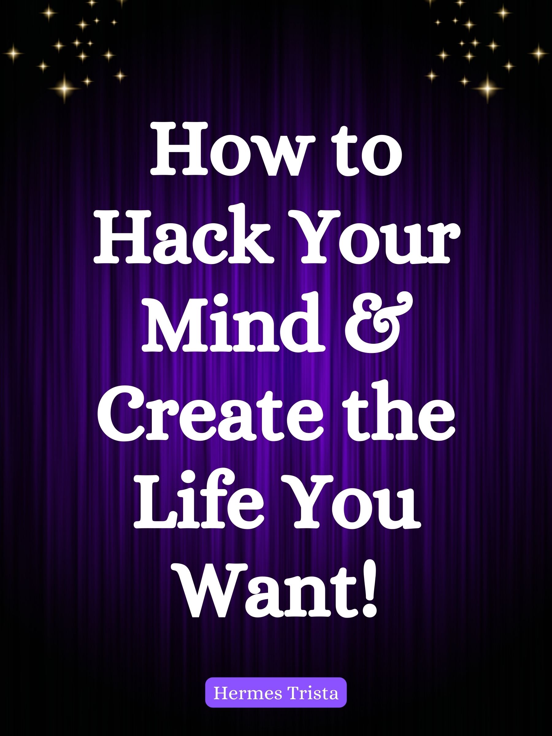 How to Hack Your Mind & Create the Life You Want!
