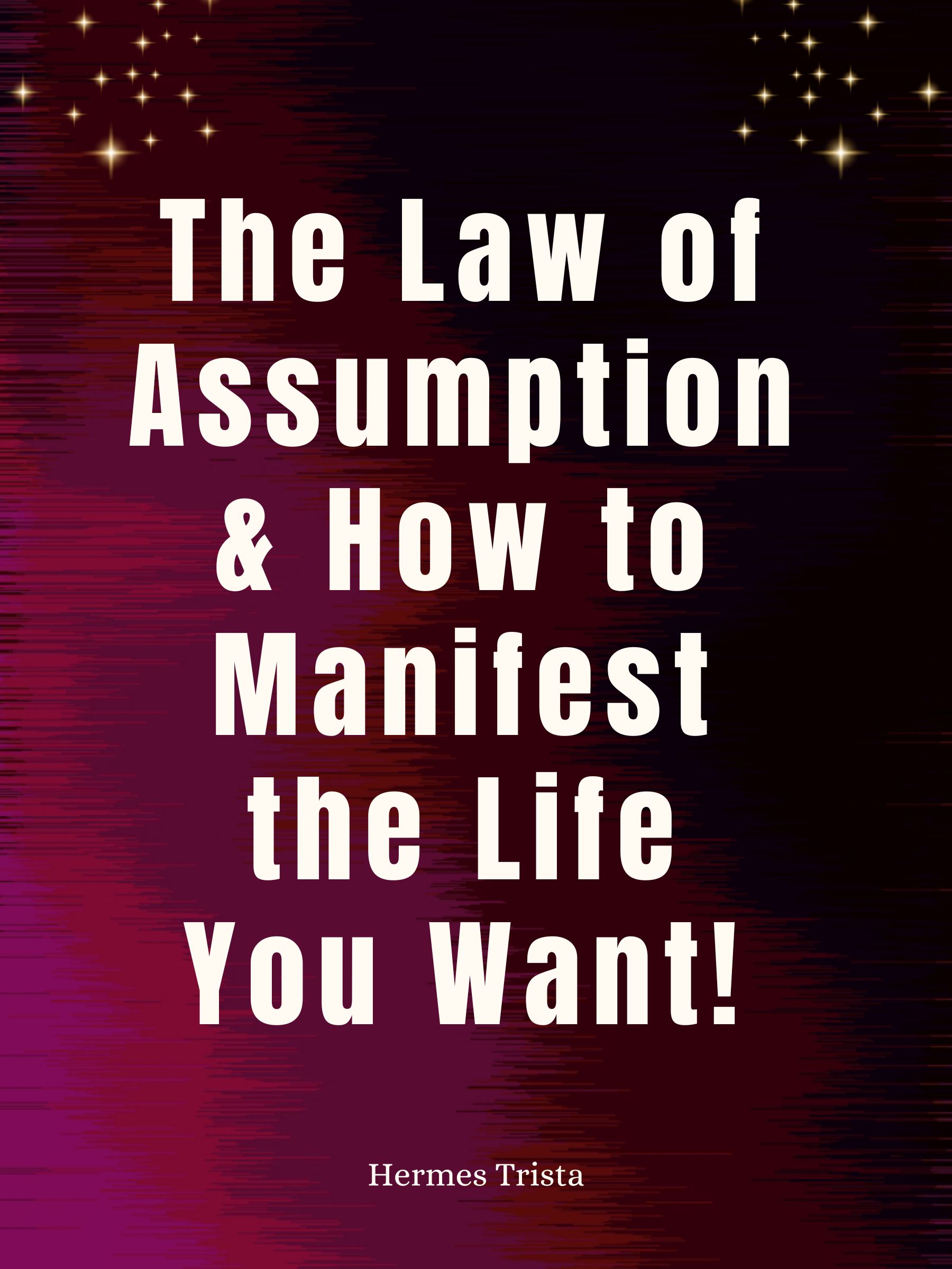 The Law of Assumption & How to Manifest the Life You Want!
