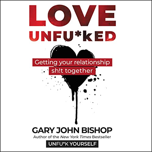 Transform Your Relationships with Love Unfuked by Gary John Bishop*