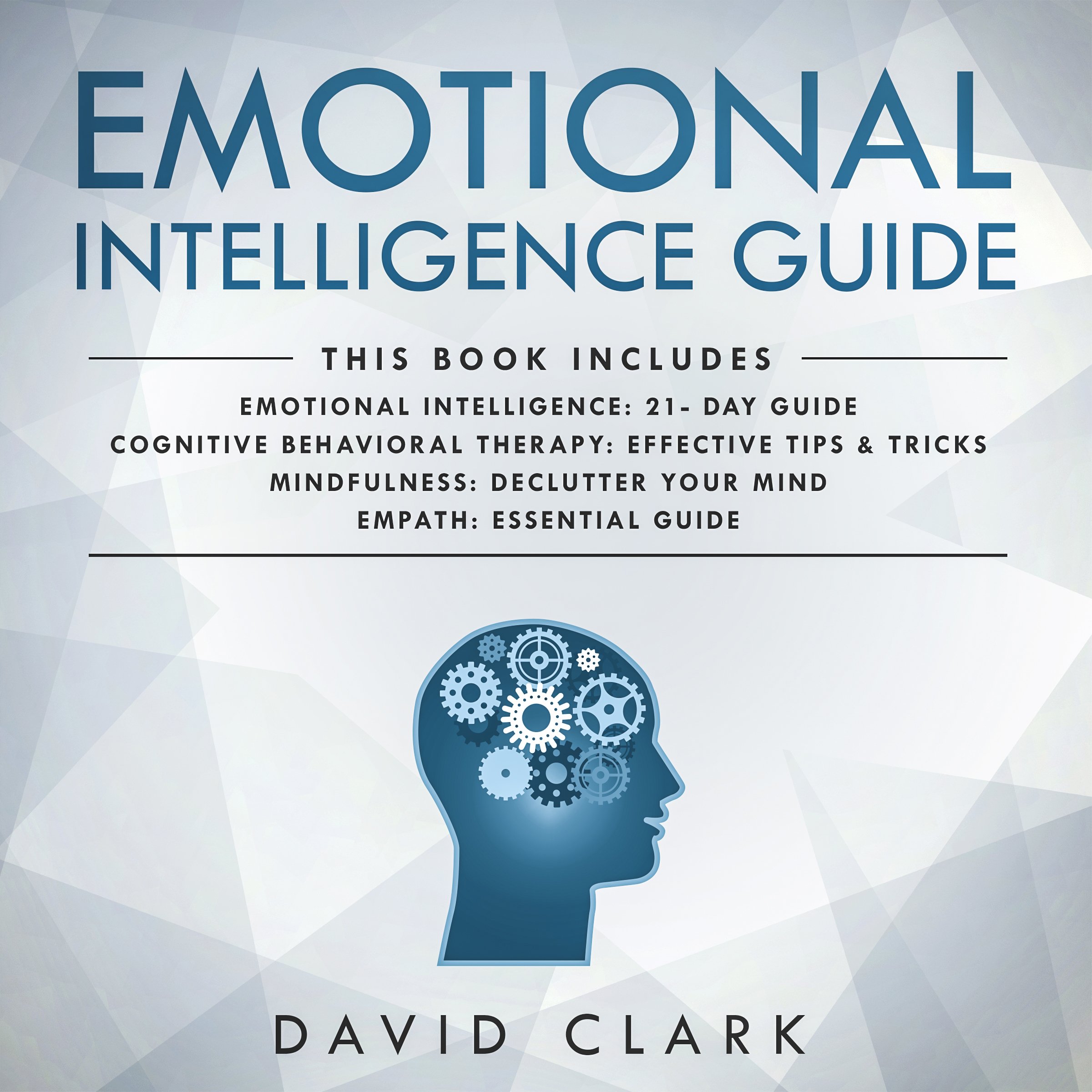 Emotional Intelligence Guide: 4 Manuscripts - Emotional Intelligence: 21- Day Guide, Cognitive Behavioral Therapy: Effective Tips & Tricks, Mindfulness