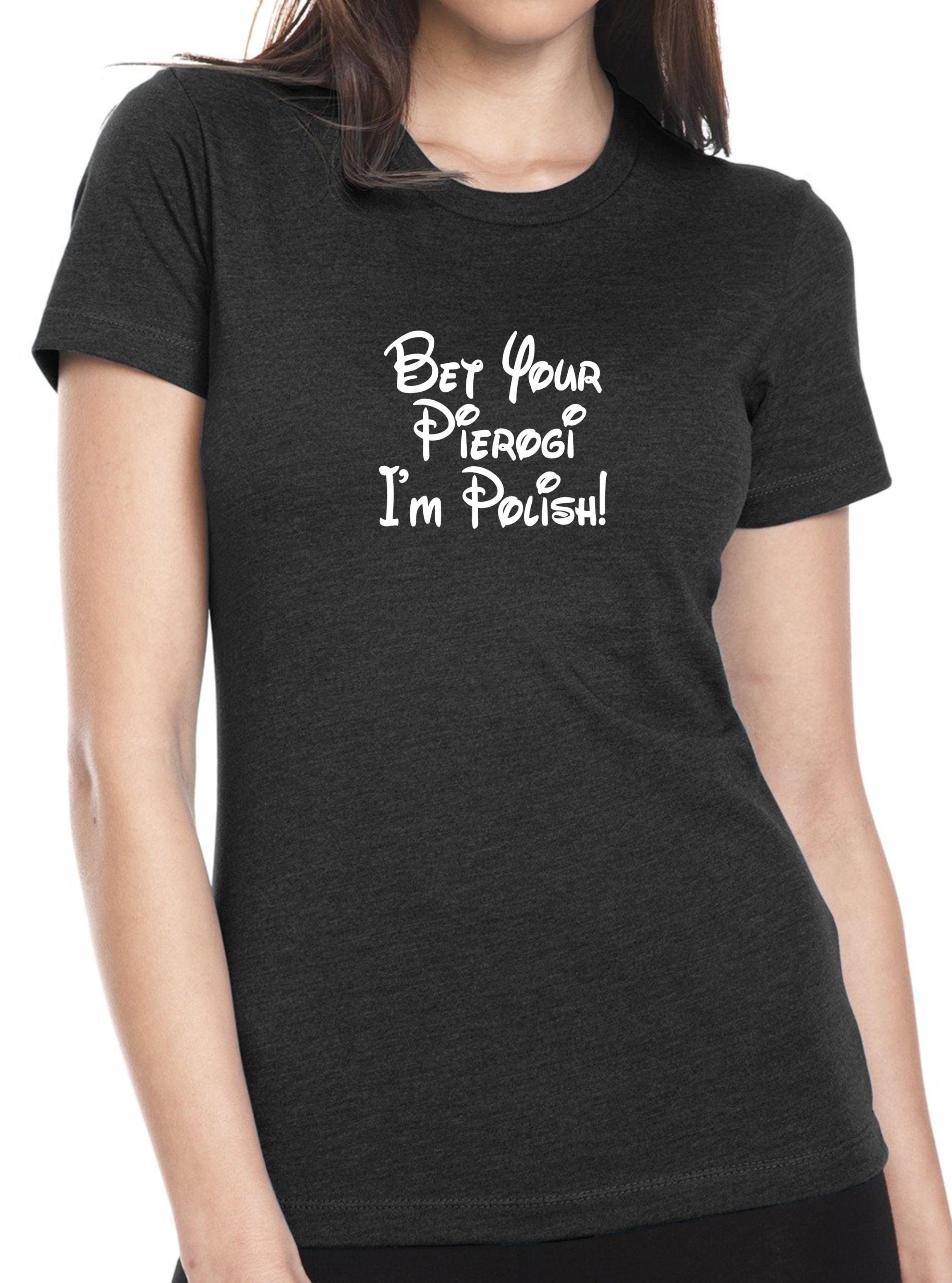 Bet Your Pierogi I'm Polish! Ladies T-Shirt