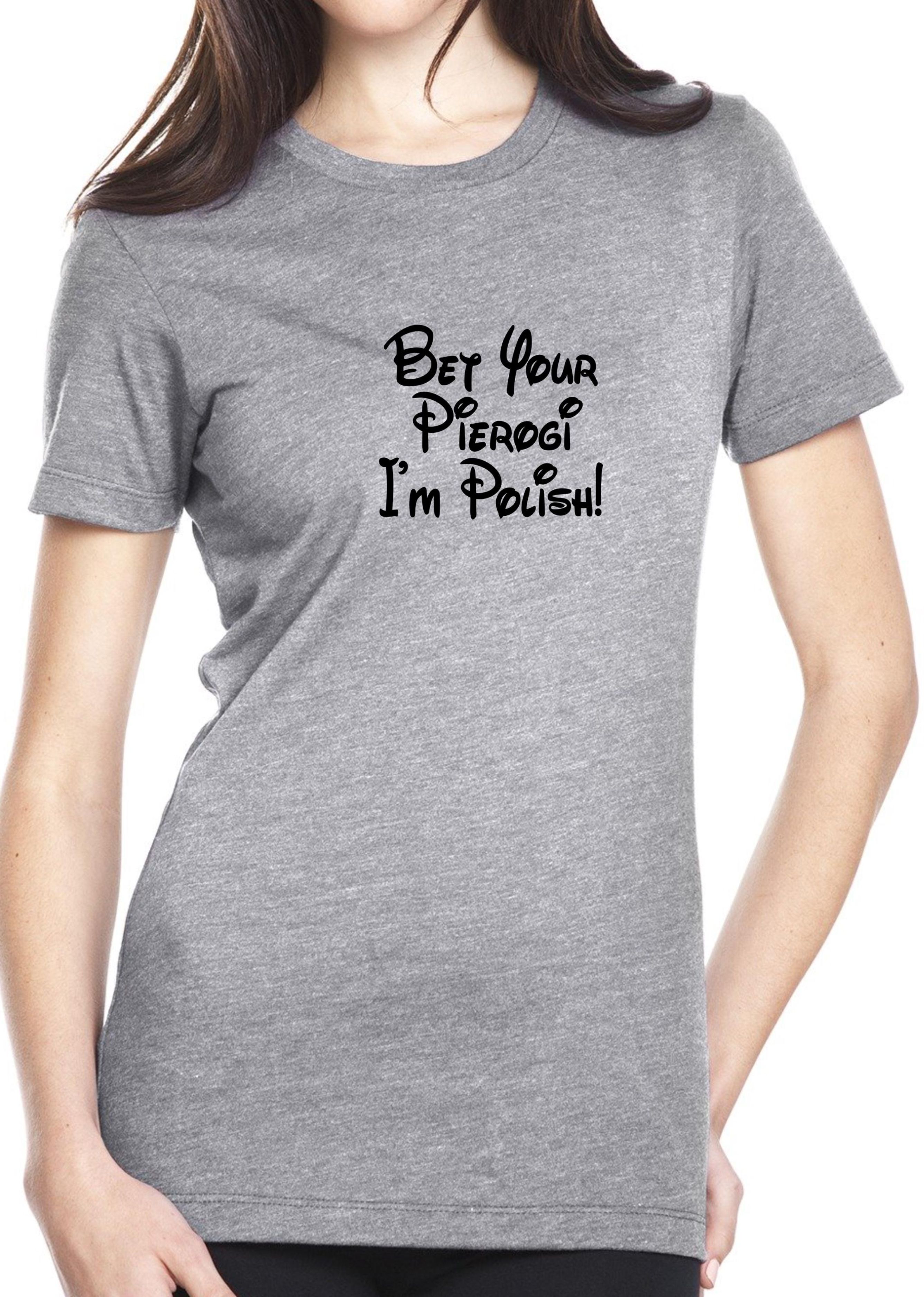 Bet Your Pierogi I'm Polish! Ladies T-Shirt