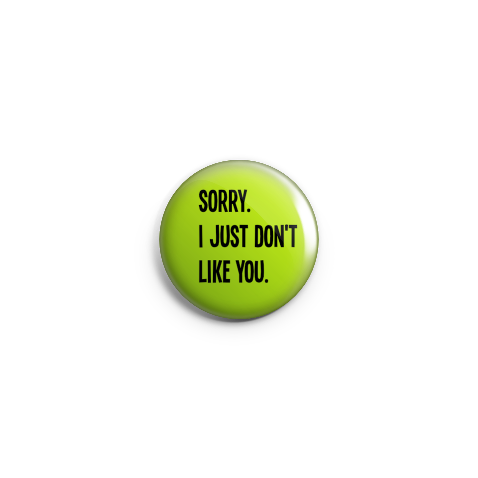 Sorry, I just don't like you - Badge or Magnet