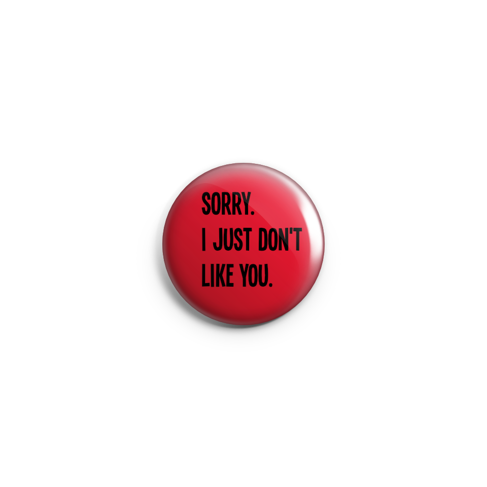 Sorry, I just don't like you - Badge or Magnet