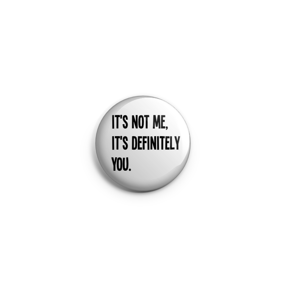 It's  not me, it's definitely you - Badge or Magnet