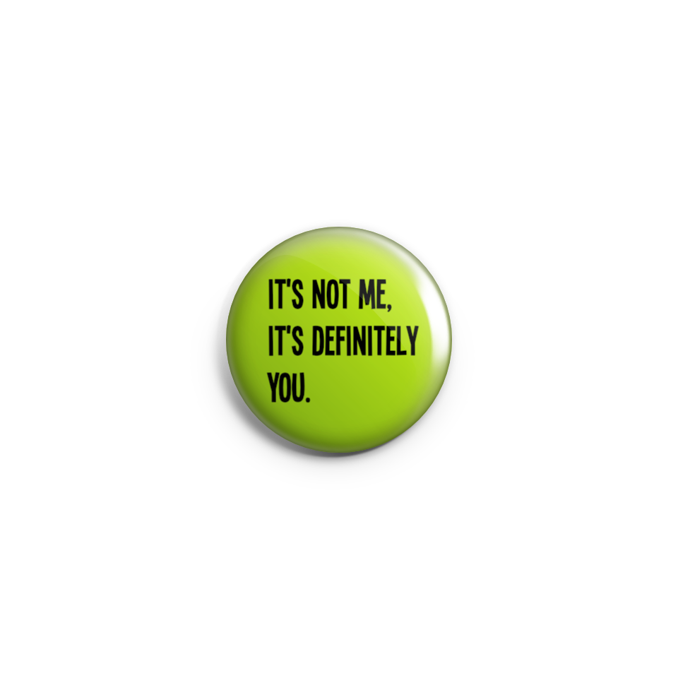 It's  not me, it's definitely you - Badge or Magnet