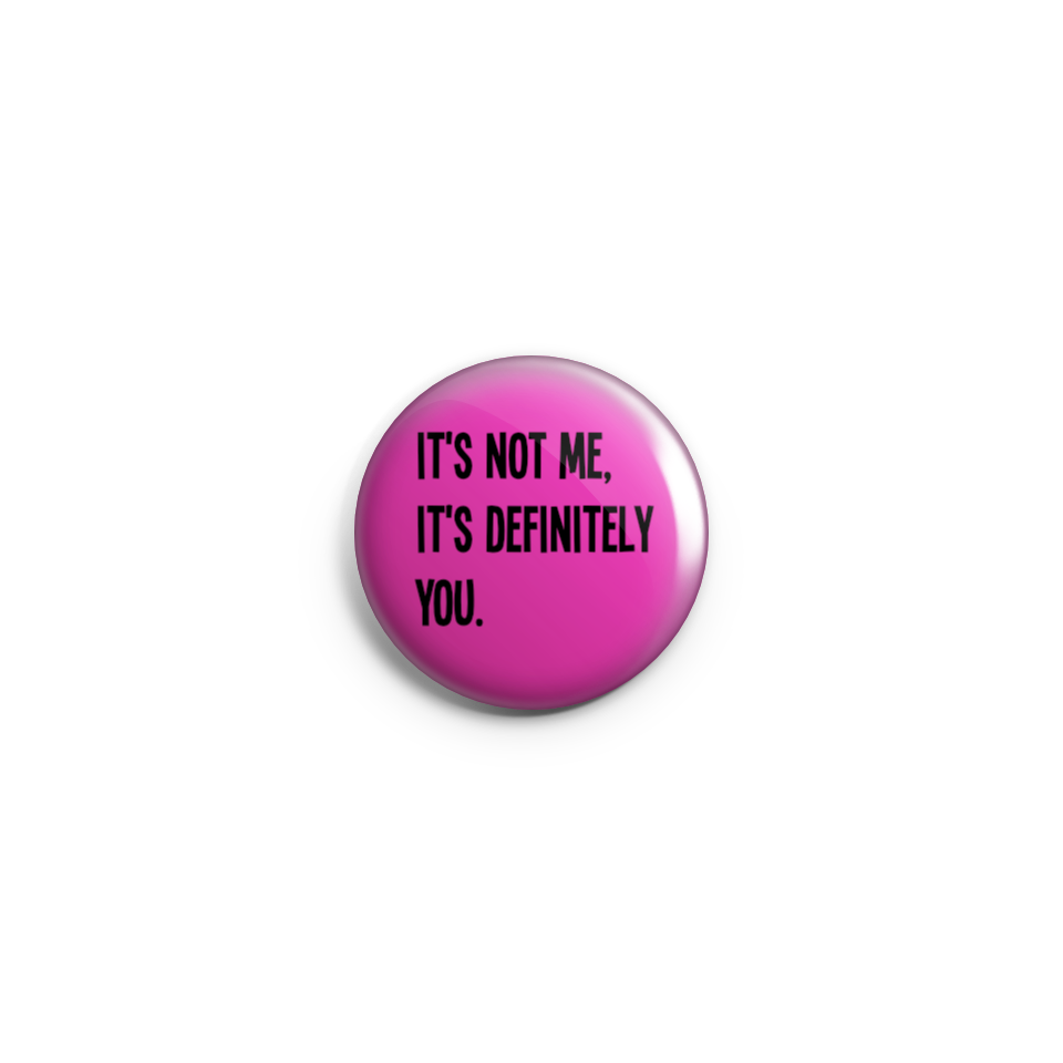 It's  not me, it's definitely you - Badge or Magnet