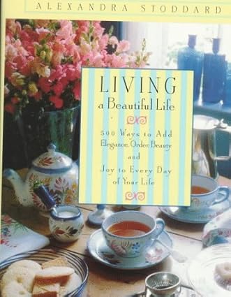 Living a Beautiful Life: 500 Ways to Add Elegance, Order, Beauty and Joy to Every Day of Your Life Tapa dura – 20 Agosto 1996 de Alexandra Stoddard (Author)