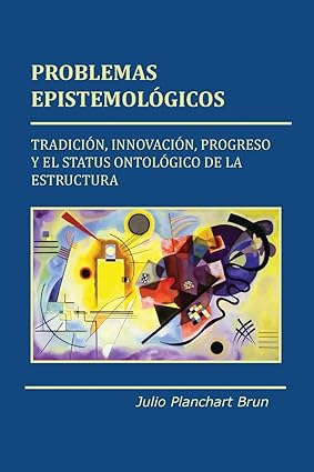 Problemas Epistemológicos: Tradición, innovación, progreso y el status ontológico de la estructura (Spanish Edition) Tapa blanda – 26 Diciembre 2013 Edición en Español  de Julio Planchart Brun (Author)