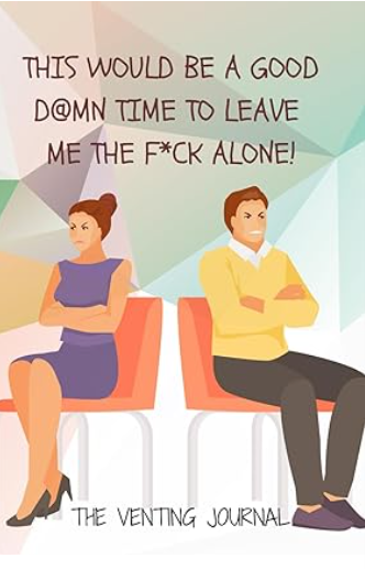 The Venting Journal: This would be a good d@mn time to leave me the f*ck alone!