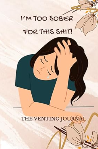 The Venting Journal: I'm Too Sober for This Sh!t