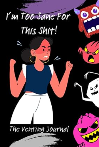 The Venting Journal: I'm Too Sane for This Sh!t