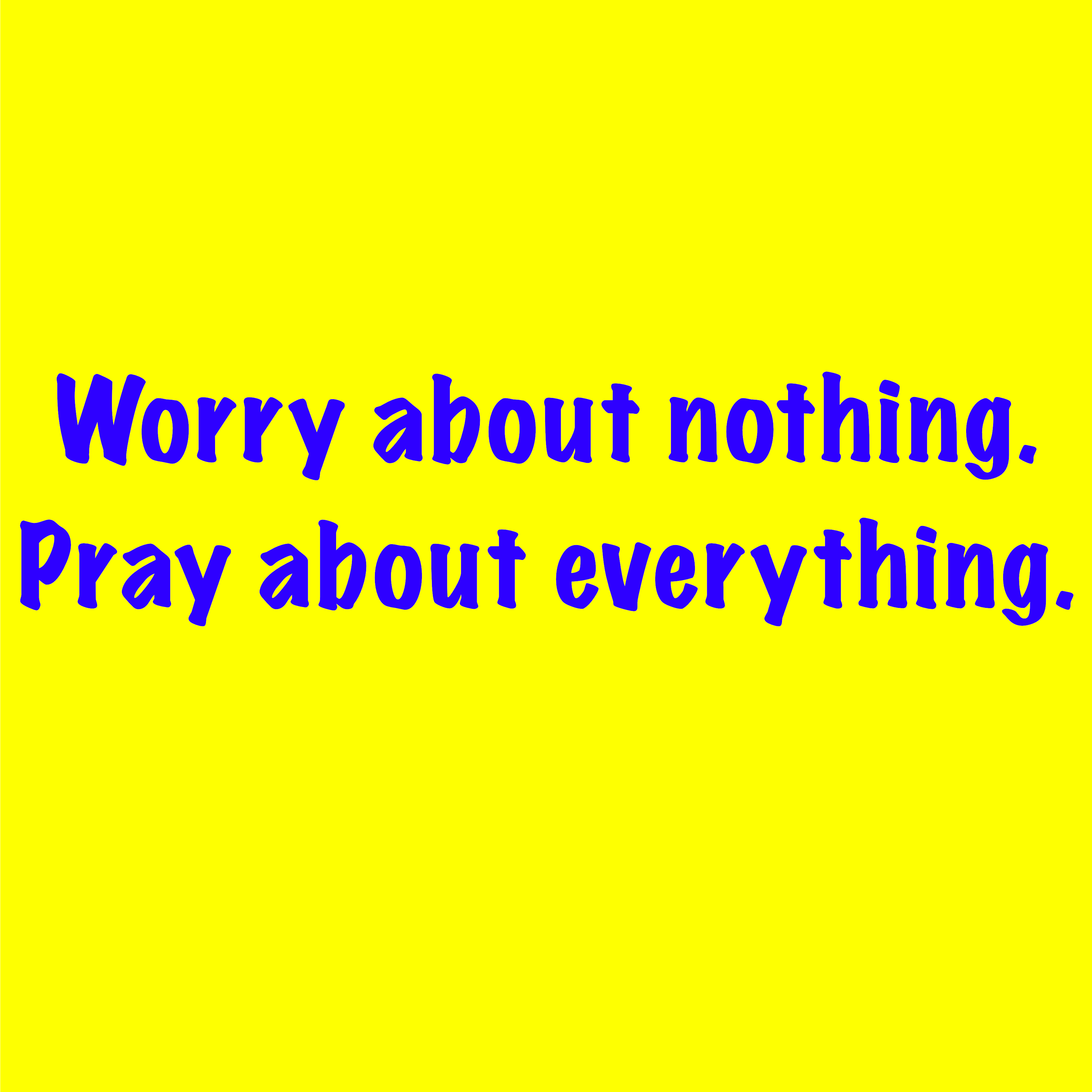 Worry about nothing. Pray about everything. 