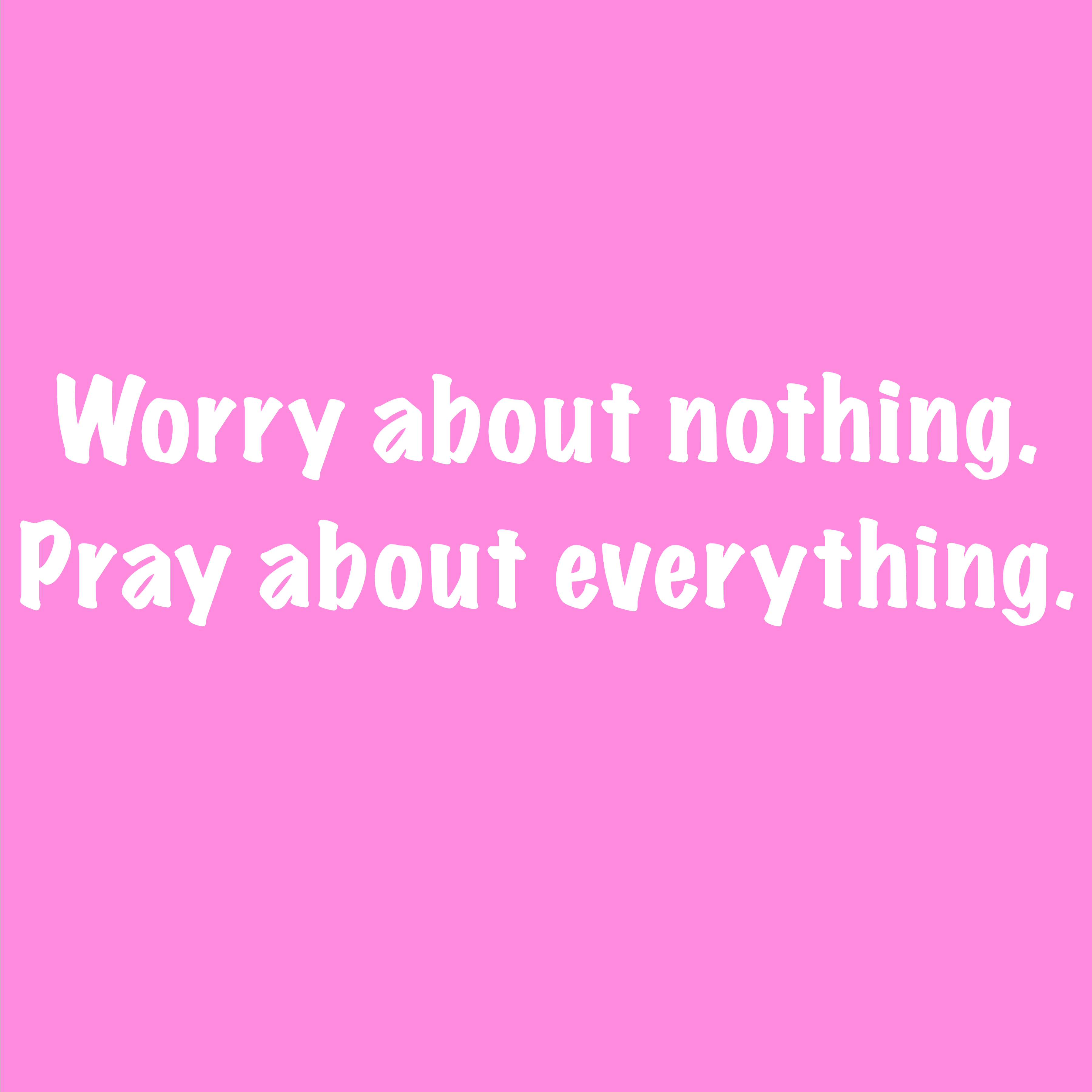 Worry about nothing. Pray about everything. 