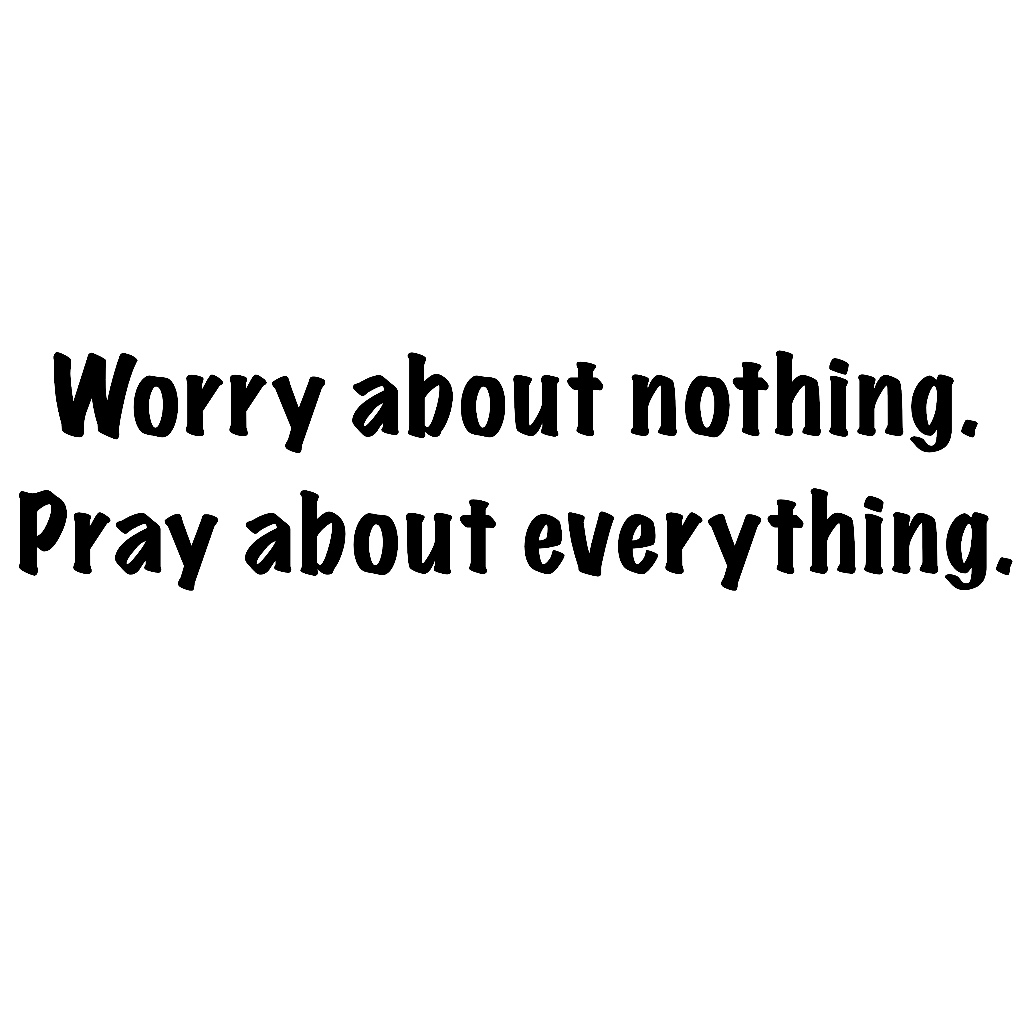 Worry about nothing. Pray about everything. 