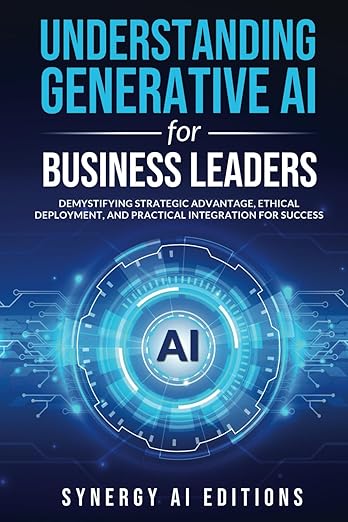 Understanding Generative AI for Business Leaders: Demystifying Strategic Advantage, Ethical Deployment, and Practical Integration for Success