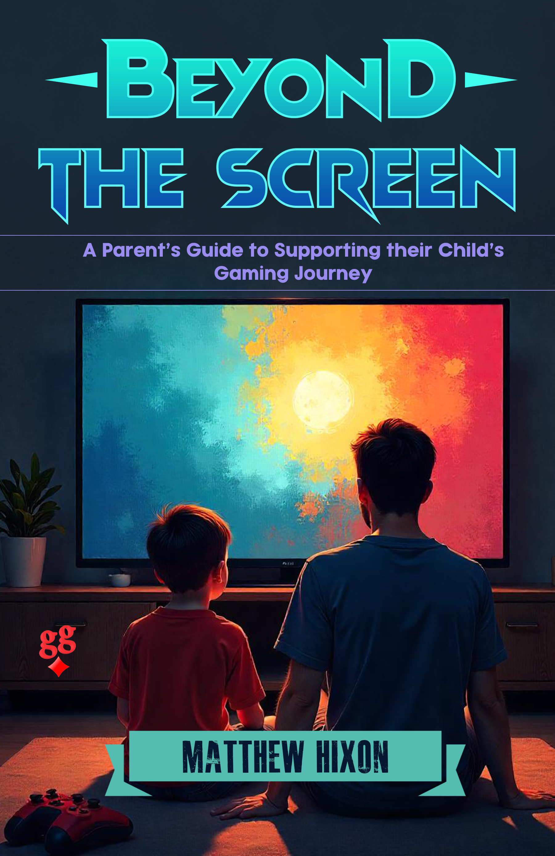 Beyond The Screen - A Parent's Guide to Supporting their Child’s Gaming Journey