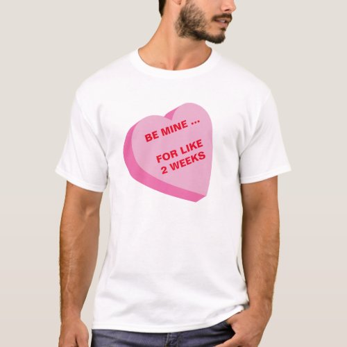 Be Mine ... For Like Two Weeks Valentine T-Shirt