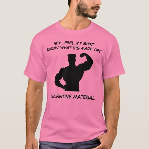 Hey... Feel My Shirt. Know What It's Made Of? Valentine Material T-Shirt