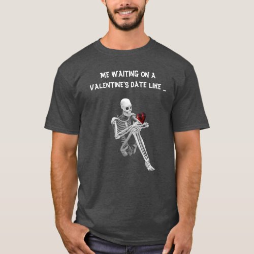 Me Waiting in a Valentine Date Like... (Skeleton) T-Shirt