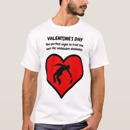 Valentine's Day - The Perfect Night to Troll the Bars for Undatable Alcoholics T-Shirt