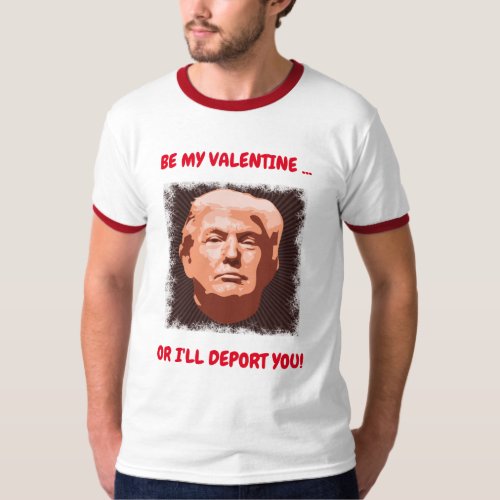 Be My Valentine...or I'll Deport You T-Shirt