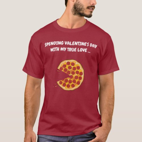 Spending Valentine's Day With My True Love - Pizza T-Shirt
