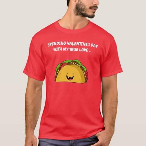 Spending Valentine's Day With My True Love - Taco T-Shirt