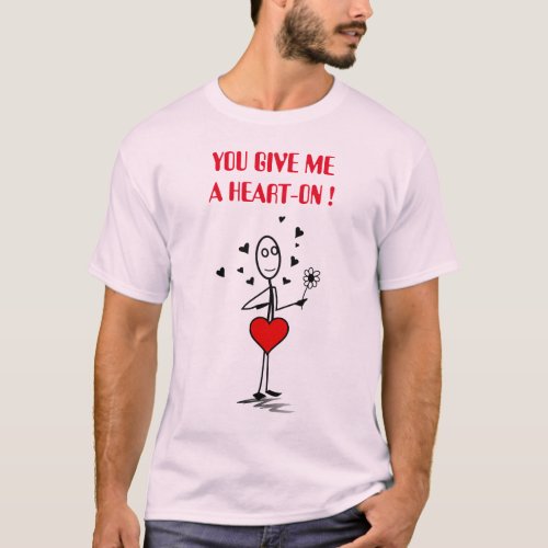 You Give Me a Heart-On T-Shirt