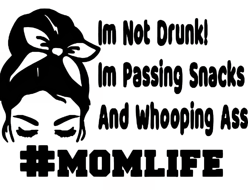 I'm not Drunk! I'm Passing Snacks and Whooping Ass #MOMLIFE Window Decal