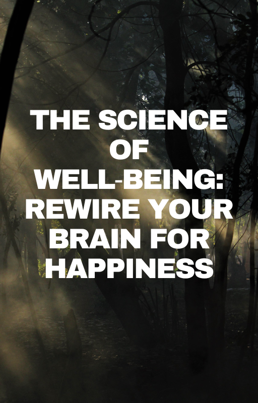 The Science of Well-Being: Rewire Your Brain for Happiness