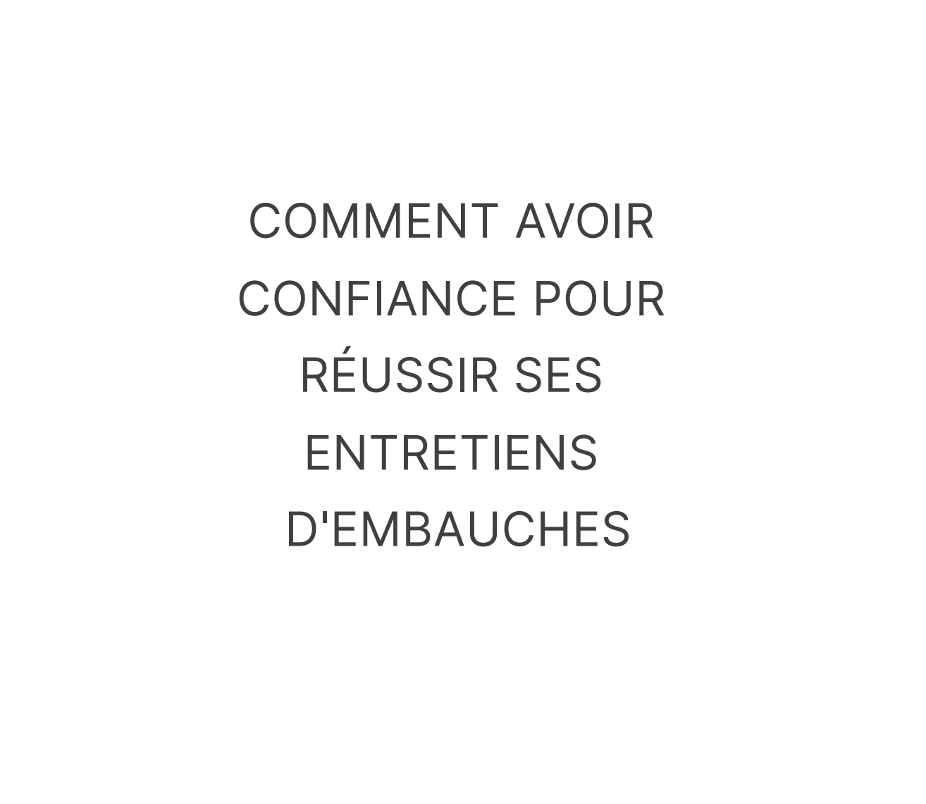 COMMENT AVOIR CONFIANCE POUR RÉUSSIR SES ENTRETIENS D'EMBAUCHES