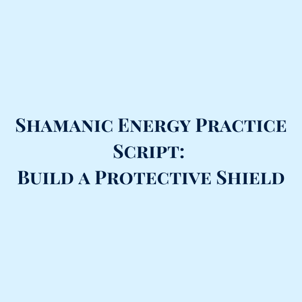 Shamanic Energy Practice: Build a Protective Shield
