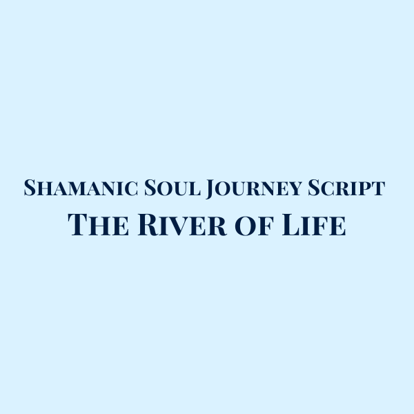 Shamanic Soul Journey Script: The River of Life