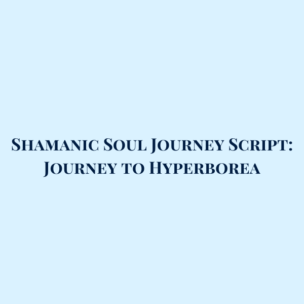 Shamanic Soul Journey Script: Journey to Hyperborea